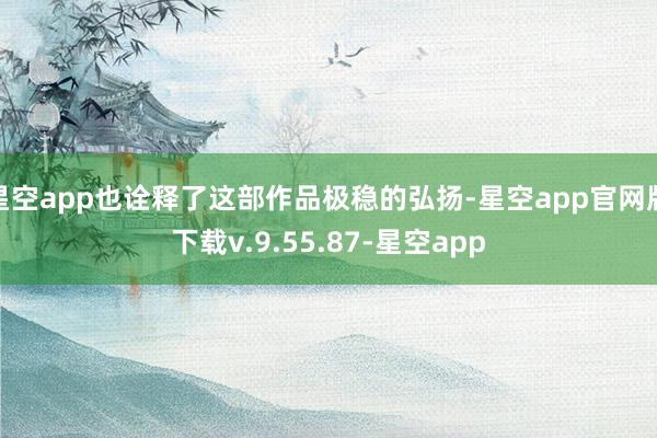 星空app也诠释了这部作品极稳的弘扬-星空app官网版下载v.9.55.87-星空app