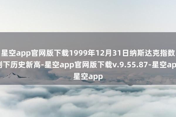 星空app官网版下载1999年12月31日纳斯达克指数创下历史新高-星空app官网版下载v.9.55.87-星空app