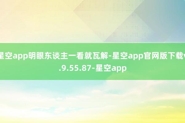 星空app明眼东谈主一看就瓦解-星空app官网版下载v.9.55.87-星空app