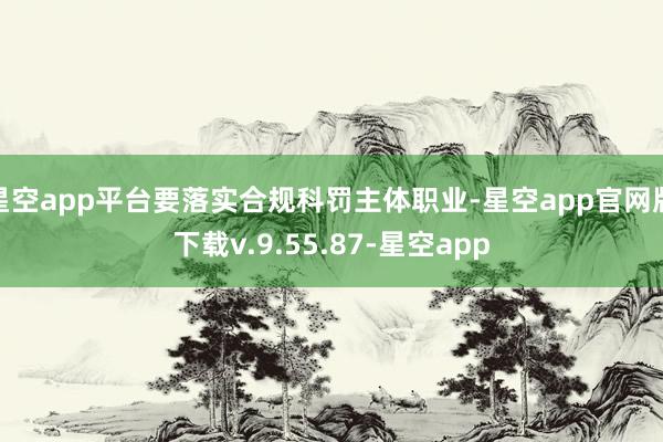 星空app平台要落实合规科罚主体职业-星空app官网版下载v.9.55.87-星空app