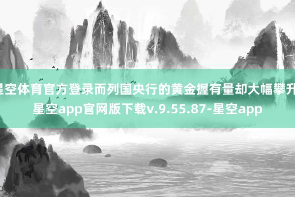 星空体育官方登录而列国央行的黄金握有量却大幅攀升-星空app官网版下载v.9.55.87-星空app