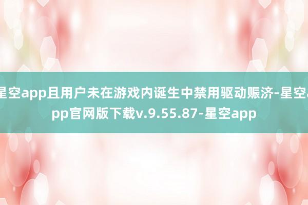 星空app且用户未在游戏内诞生中禁用驱动赈济-星空app官网版下载v.9.55.87-星空app