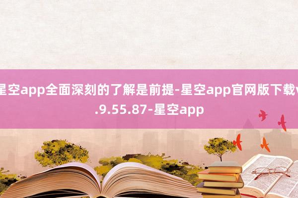 星空app全面深刻的了解是前提-星空app官网版下载v.9.55.87-星空app