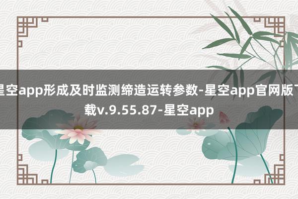 星空app形成及时监测缔造运转参数-星空app官网版下载v.9.55.87-星空app