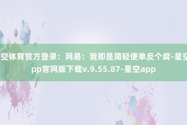 星空体育官方登录：网易：我即是简轻便单反个腐-星空app官网版下载v.9.55.87-星空app