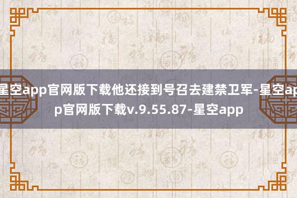 星空app官网版下载他还接到号召去建禁卫军-星空app官网版下载v.9.55.87-星空app