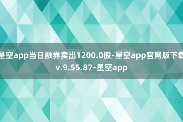 星空app当日融券卖出1200.0股-星空app官网版下载v.9.55.87-星空app