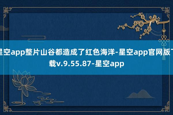 星空app整片山谷都造成了红色海洋-星空app官网版下载v.9.55.87-星空app