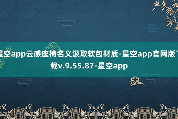 星空app云感座椅名义汲取软包材质-星空app官网版下载v.9.55.87-星空app