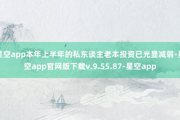 星空app本年上半年的私东谈主老本投资已光显减弱-星空app官网版下载v.9.55.87-星空app