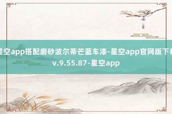 星空app搭配磨砂波尔蒂芒蓝车漆-星空app官网版下载v.9.55.87-星空app