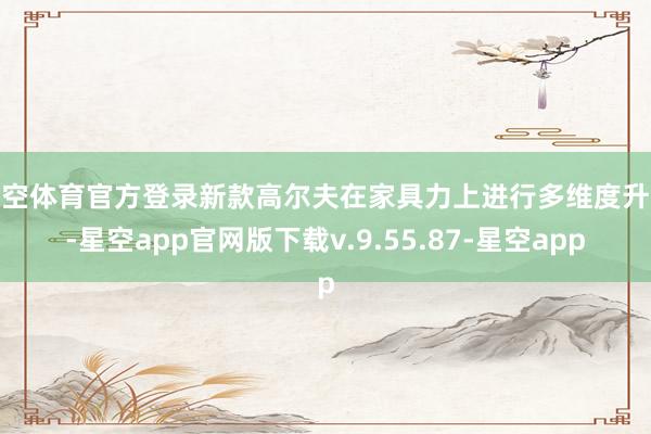 星空体育官方登录新款高尔夫在家具力上进行多维度升级-星空app官网版下载v.9.55.87-星空app