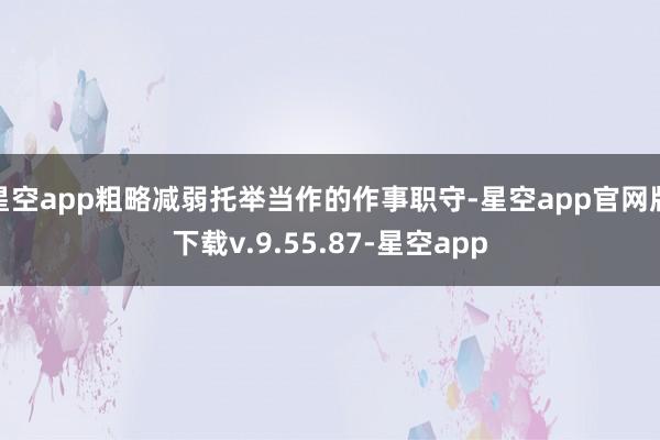 星空app粗略减弱托举当作的作事职守-星空app官网版下载v.9.55.87-星空app