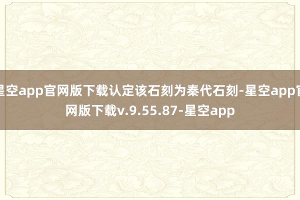 星空app官网版下载认定该石刻为秦代石刻-星空app官网版下载v.9.55.87-星空app