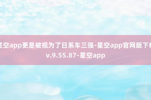 星空app更是被视为了日系车三强-星空app官网版下载v.9.55.87-星空app