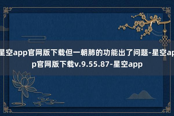 星空app官网版下载但一朝肺的功能出了问题-星空app官网版下载v.9.55.87-星空app