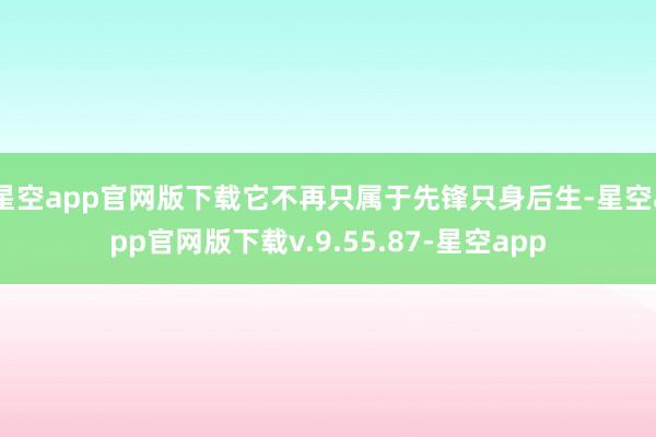 星空app官网版下载它不再只属于先锋只身后生-星空app官网版下载v.9.55.87-星空app