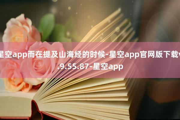 星空app而在提及山海经的时候-星空app官网版下载v.9.55.87-星空app