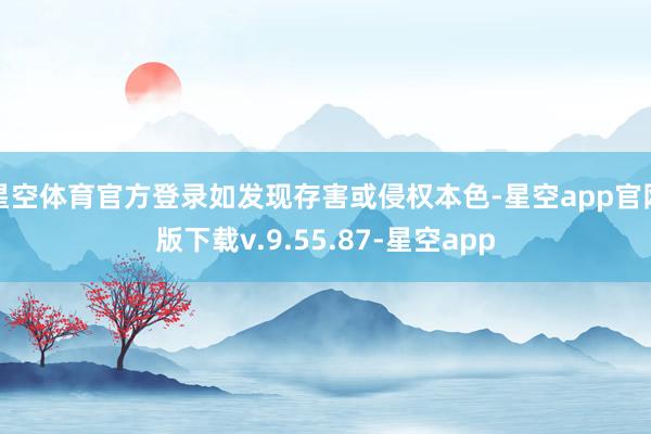 星空体育官方登录如发现存害或侵权本色-星空app官网版下载v.9.55.87-星空app