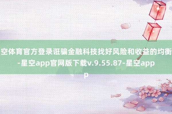 星空体育官方登录诳骗金融科技找好风险和收益的均衡点-星空app官网版下载v.9.55.87-星空app