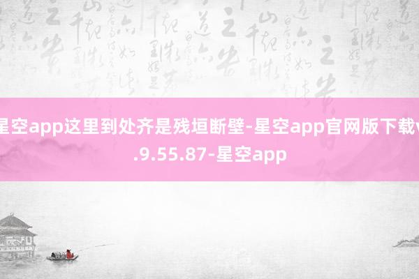 星空app这里到处齐是残垣断壁-星空app官网版下载v.9.55.87-星空app