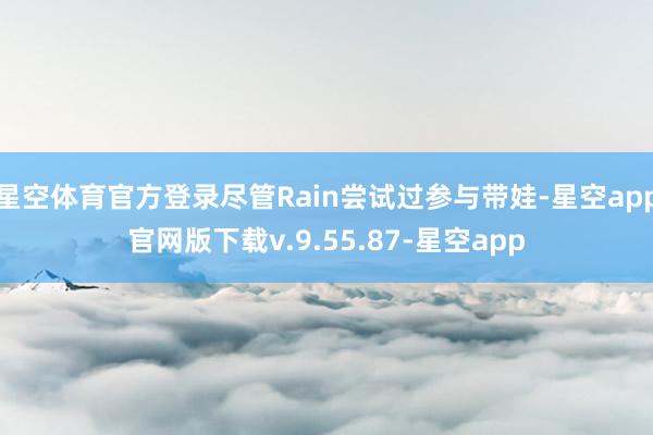 星空体育官方登录尽管Rain尝试过参与带娃-星空app官网版下载v.9.55.87-星空app