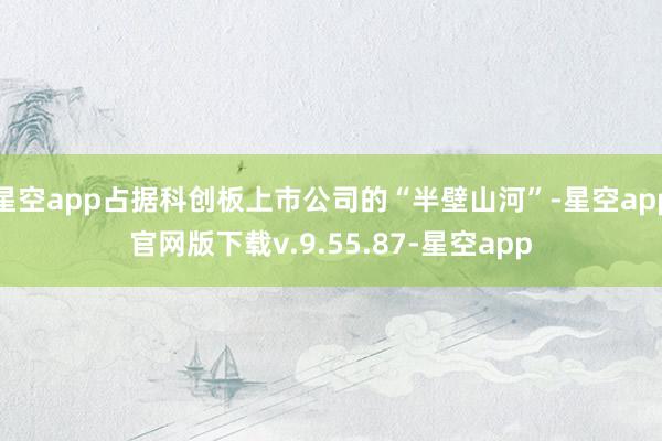 星空app占据科创板上市公司的“半壁山河”-星空app官网版下载v.9.55.87-星空app