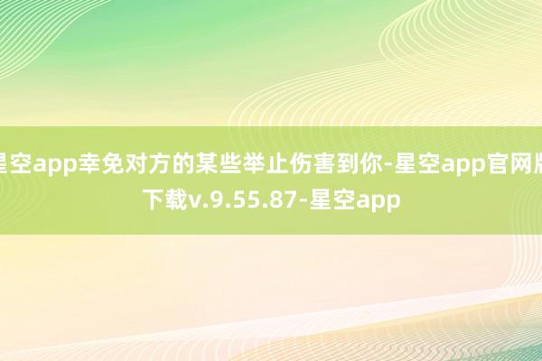 星空app幸免对方的某些举止伤害到你-星空app官网版下载v.9.55.87-星空app