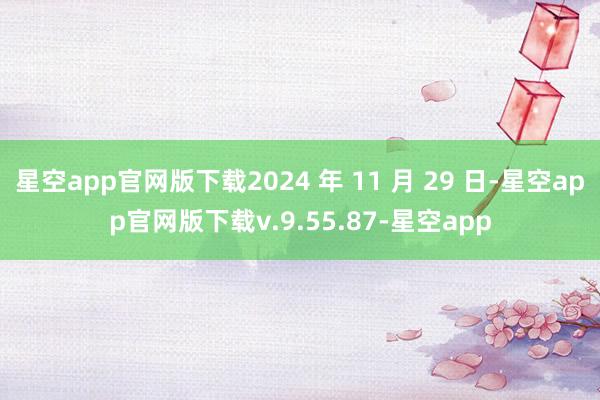 星空app官网版下载2024 年 11 月 29 日-星空app官网版下载v.9.55.87-星空app