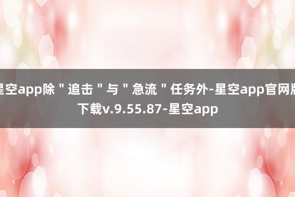 星空app除＂追击＂与＂急流＂任务外-星空app官网版下载v.9.55.87-星空app