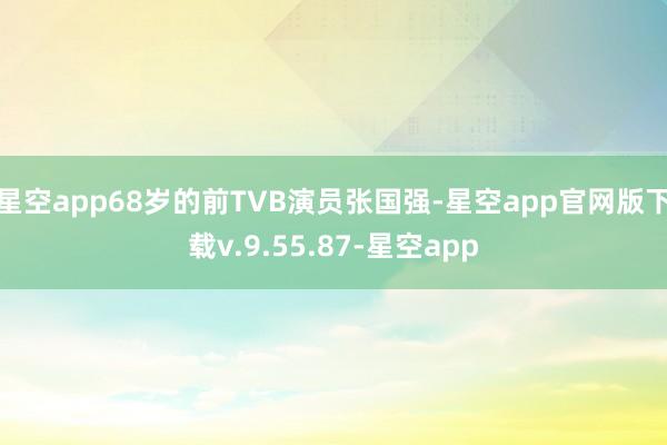 星空app68岁的前TVB演员张国强-星空app官网版下载v.9.55.87-星空app