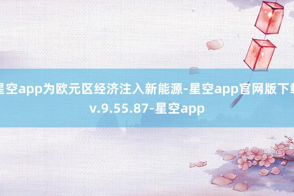 星空app为欧元区经济注入新能源-星空app官网版下载v.9.55.87-星空app