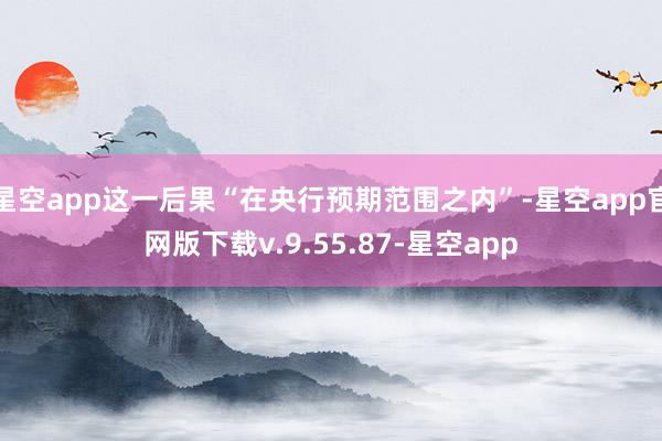 星空app这一后果“在央行预期范围之内”-星空app官网版下载v.9.55.87-星空app