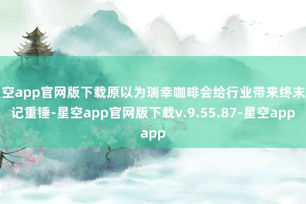 星空app官网版下载原以为瑞幸咖啡会给行业带来终末一记重锤-星空app官网版下载v.9.55.87-星空app