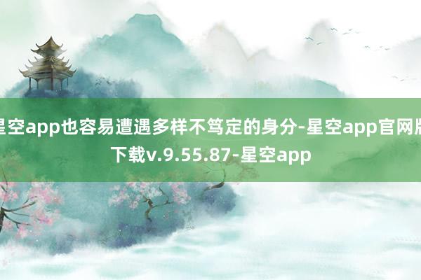 星空app也容易遭遇多样不笃定的身分-星空app官网版下载v.9.55.87-星空app