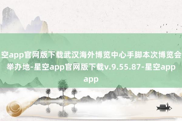 星空app官网版下载武汉海外博览中心手脚本次博览会的举办地-星空app官网版下载v.9.55.87-星空app