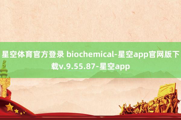 星空体育官方登录 biochemical-星空app官网版下载v.9.55.87-星空app