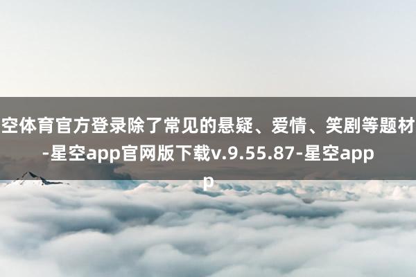 星空体育官方登录除了常见的悬疑、爱情、笑剧等题材外-星空app官网版下载v.9.55.87-星空app