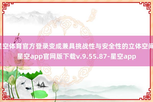 星空体育官方登录变成兼具挑战性与安全性的立体空间-星空app官网版下载v.9.55.87-星空app