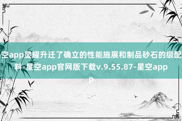 星空app显耀升迁了确立的性能施展和制品砂石的级配质料-星空app官网版下载v.9.55.87-星空app