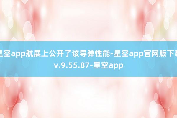 星空app航展上公开了该导弹性能-星空app官网版下载v.9.55.87-星空app