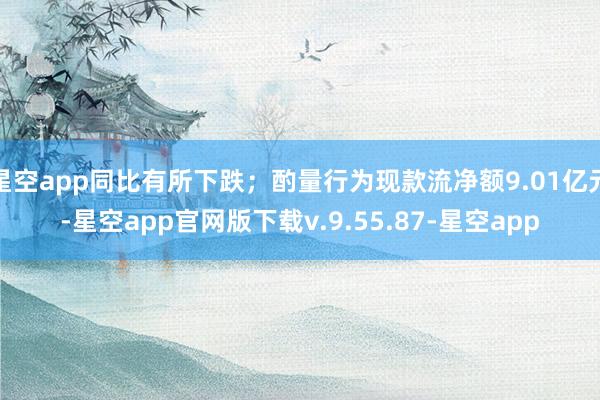 星空app同比有所下跌；酌量行为现款流净额9.01亿元-星空app官网版下载v.9.55.87-星空app