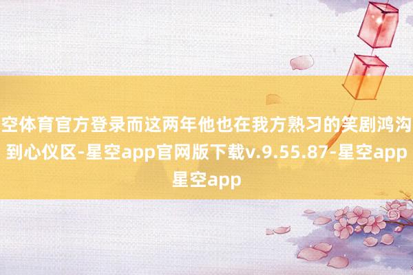 星空体育官方登录而这两年他也在我方熟习的笑剧鸿沟找到心仪区-星空app官网版下载v.9.55.87-星空app