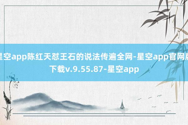 星空app陈红天怼王石的说法传遍全网-星空app官网版下载v.9.55.87-星空app