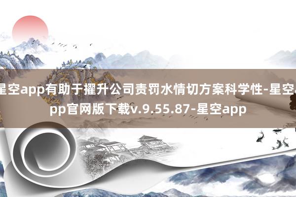 星空app有助于擢升公司责罚水情切方案科学性-星空app官网版下载v.9.55.87-星空app