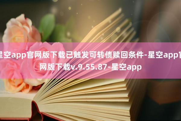 星空app官网版下载已触发可转债赎回条件-星空app官网版下载v.9.55.87-星空app