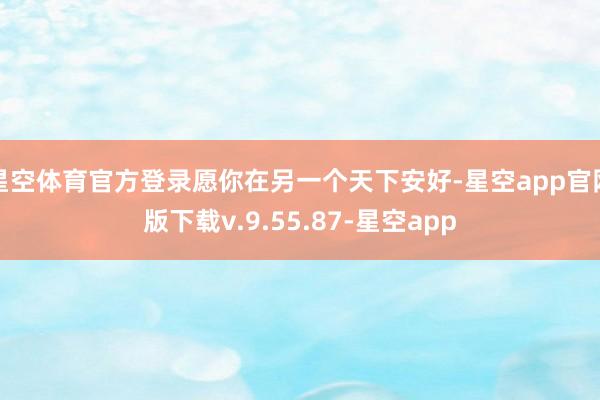 星空体育官方登录愿你在另一个天下安好-星空app官网版下载v.9.55.87-星空app