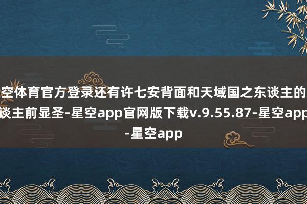 星空体育官方登录还有许七安背面和天域国之东谈主的东谈主前显圣-星空app官网版下载v.9.55.87-星空app