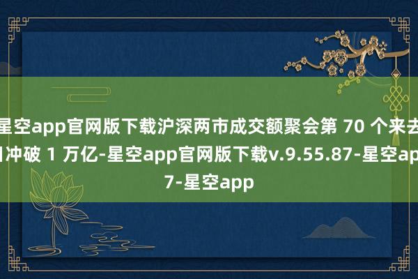 星空app官网版下载沪深两市成交额聚会第 70 个来去日冲破 1 万亿-星空app官网版下载v.9.55.87-星空app