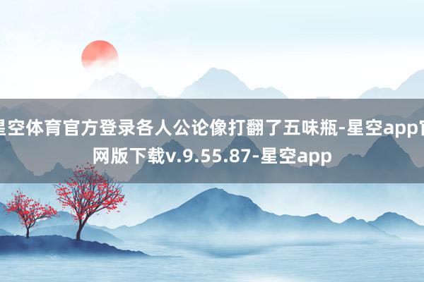 星空体育官方登录各人公论像打翻了五味瓶-星空app官网版下载v.9.55.87-星空app
